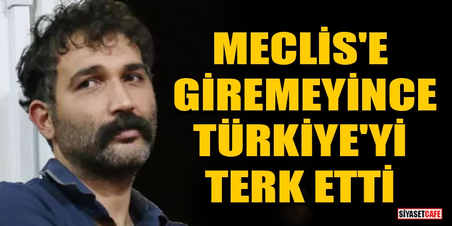 Meclis'e giremeyen Barış Atay, Türkiye'yi terk etti