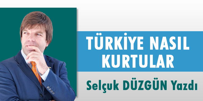 TÜRKİYE NASIL KURTULUR?