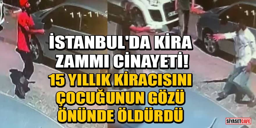 İstanbul'da kira zammı cinayeti! 15 yıllık kiracısını çocuğunun gözü önünde öldürdü