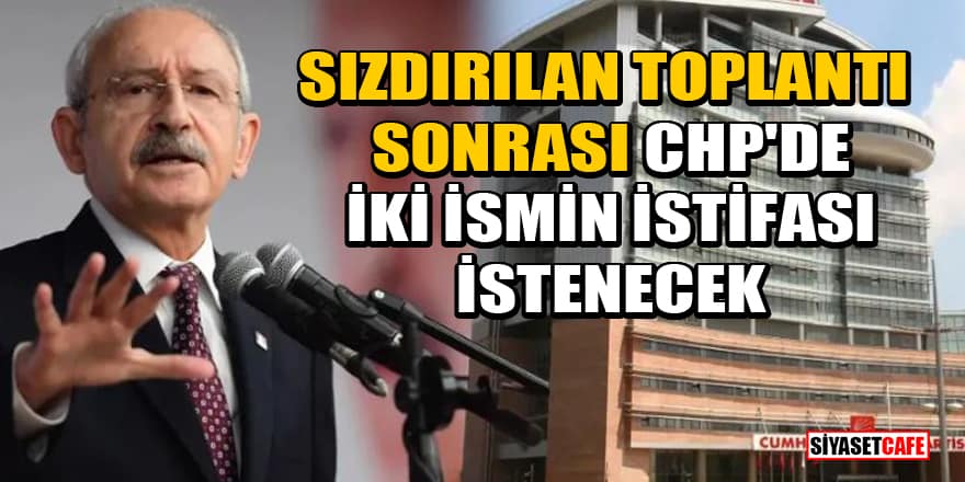 'Sızdırılan toplantı sonrası CHP'de iki ismin istifası istenecek' iddiası!