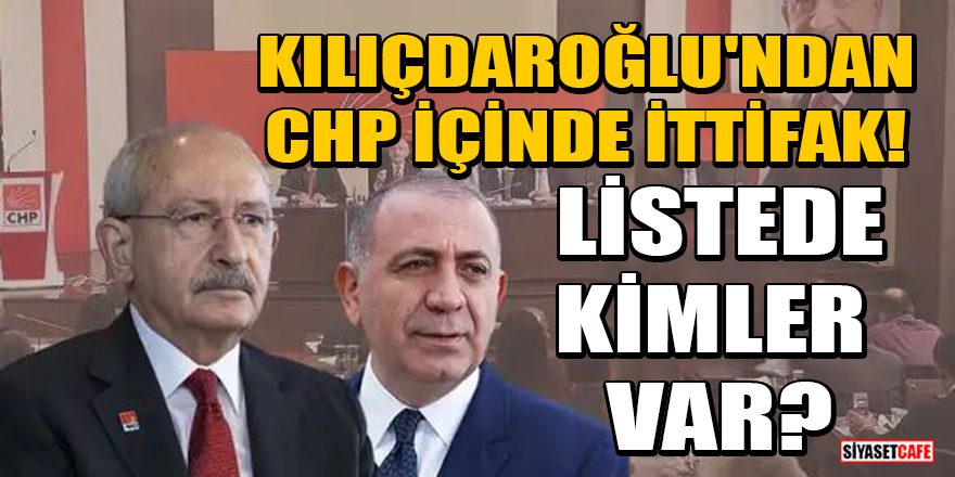 Kılıçdaroğlu'ndan CHP içinde ittifak! Listede kimler var?