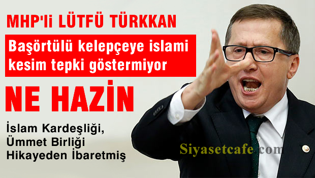 MHP'li Türkkan: Başörtülüye kelepçeye İslami kesim tepki göstermiyor, ne hazin