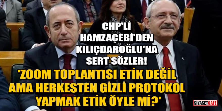 CHP'li Akif Hamzaçebi'den Kılıçdaroğlu'na: Zoom toplantısı etik değil ama herkesten gizli protokol yapmak etik öyle mi?