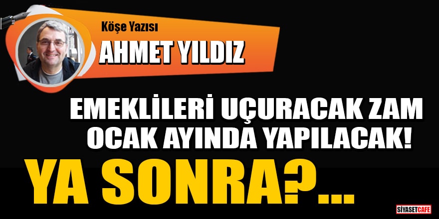 Ahmet Yıldız yazdı: Emeklileri uçuracak zam Ocak ayında yapılacak! Ya sonra?..