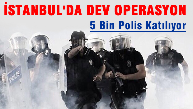 İstanbul'da 5 bin polisle dev operasyon!