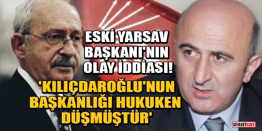 Eski YARSAV Başkanı'nın olay iddiası! 'Kılıçdaroğlu’nun başkanlığı hukuken düşmüştür'