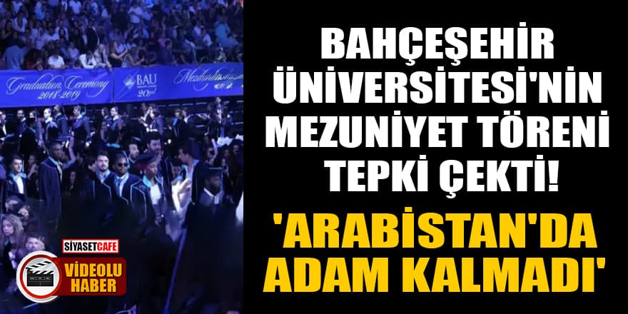 Bahçeşehir Üniversitesi'nin mezuniyet töreni tepki çekti! 'Arabistan'da adam kalmadı'