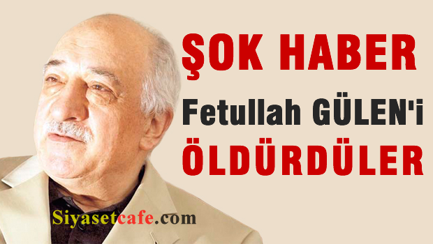 ŞOK HABER 'Fetullah Gülen'i öldürdüler'