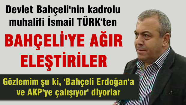 İsmail TÜRK'ten BAHÇELİ'ye ağır eleştiriler