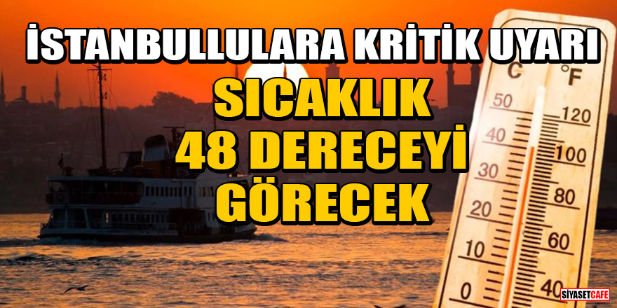 İstanbullulara kritik uyarı: Sıcaklık 48 dereceyi görecek