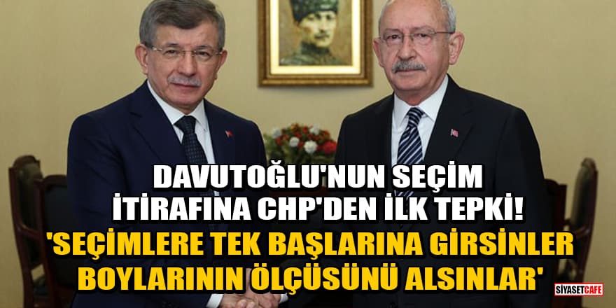 Davutoğlu'nun seçim itirafına CHP'den ilk tepki! 'Tek başlarına girsinler, boylarının ölçüsünü alsınlar'