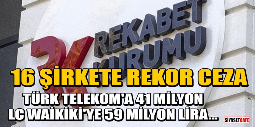 Rekabet Kurumu'ndan 16 şirkete rekor ceza! Türk Telekom'a 41 milyon, LC Waikiki'ye 59 milyon lira...