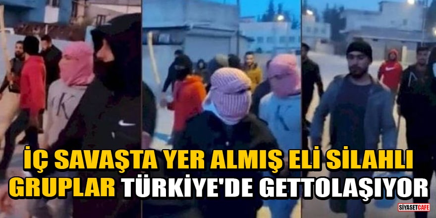 İç savaşta yer almış eli silahlı gruplar Türkiye'de gettolaşıyor