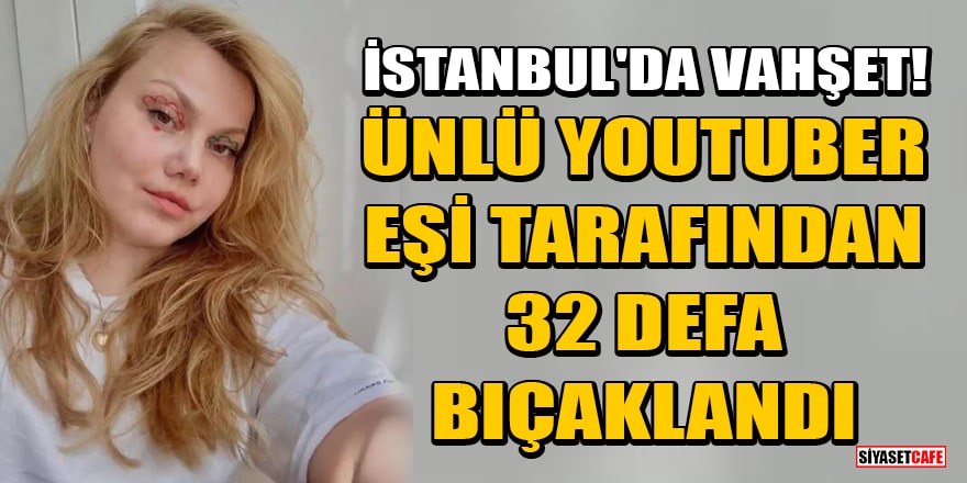 Ünlü Youtuber Merve Veziroğlu Yıldırım eşi tarafından 32 defa bıçaklandı