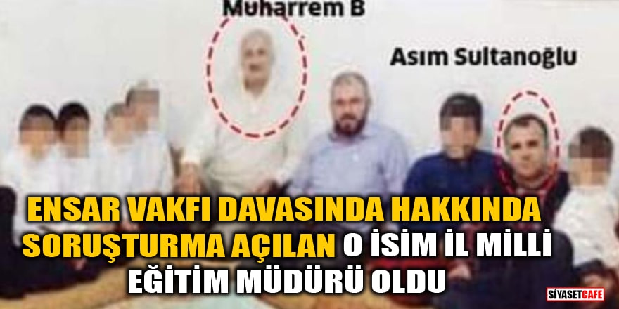 'Ensar Vakfı davasında hakkında soruşturma açılan Asım Sultanoğlu Şanlıurfa İl Milli Eğitim Müdürü oldu' iddiası
