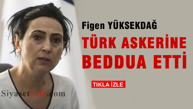 Figen Yüksekdağ Türk askerine beddua etti!
