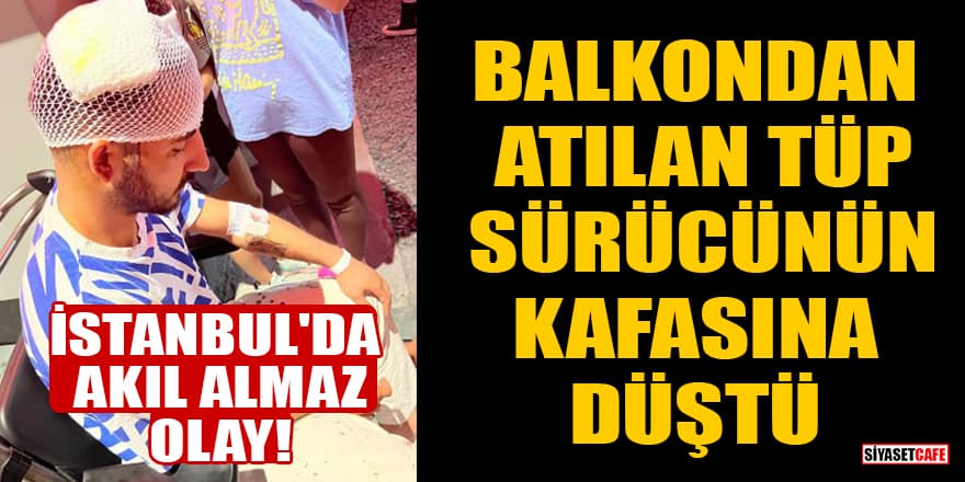 İstanbul'da akıl almaz olay! Balkondan atılan tüp sürücünün kafasına düştü