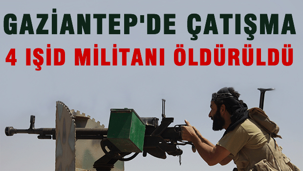 Gaziantep'te çatışma: 4 IŞİD'li öldürüldü