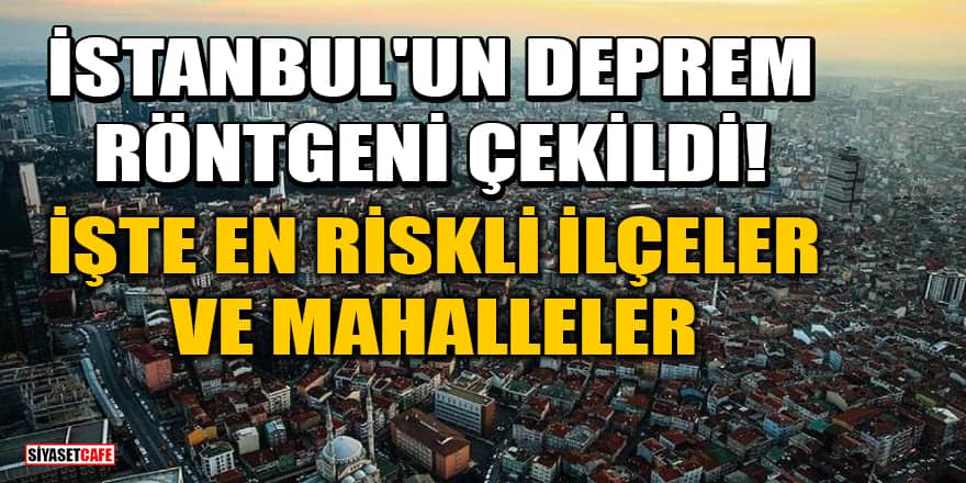 İstanbul'un deprem röntgeni çekildi! İşte en riskli ilçeler ve mahalleler