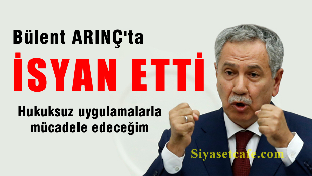Hukuksuzluklara Bülent ARINÇ'ta isyan etti