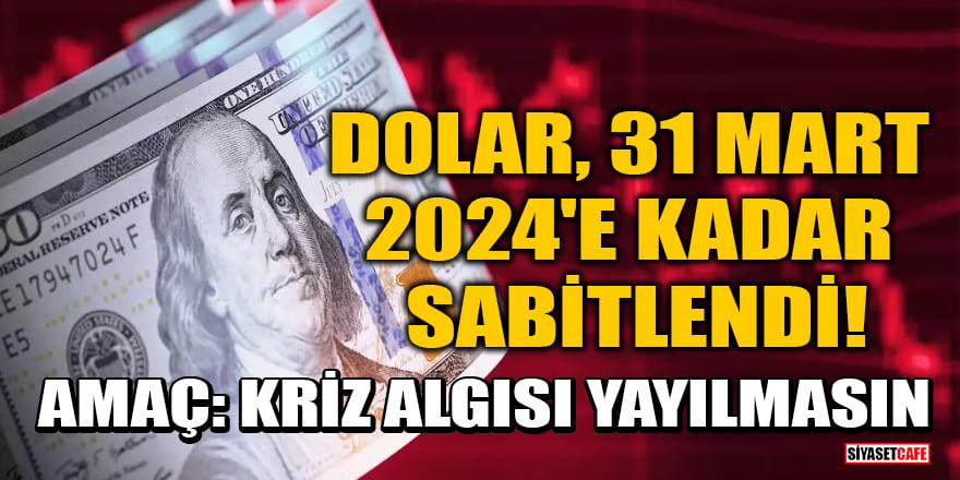Dolar, 31 Mart 2024'e kadar sabitlendi! Amaç: Kriz algısı yayılmasın