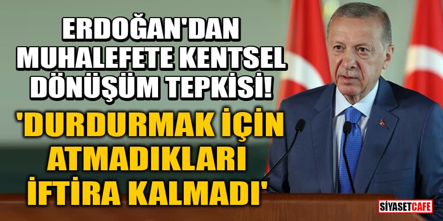 Erdoğan'dan muhalefete kentsel dönüşüm tepkisi! 'Durdurmak için atmadıkları iftira kalmadı'