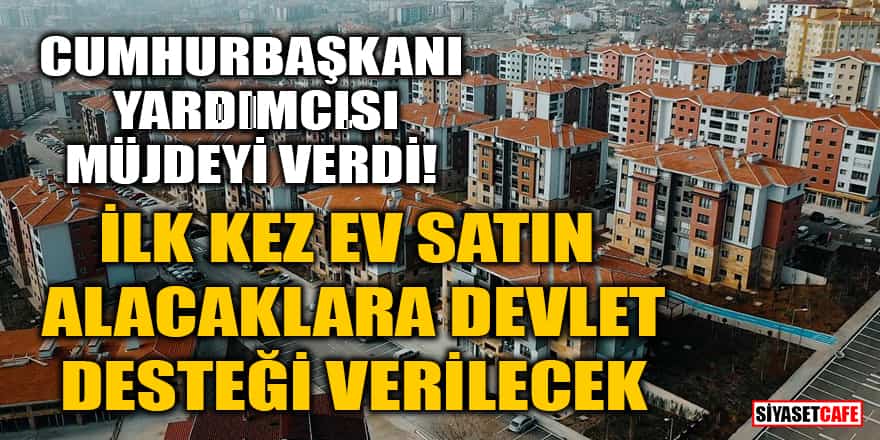 Cumhurbaşkanı Yardımcısı Cevdet Yılmaz açıkladı! ilk kez ev satın alacaklara devlet desteği verilecek