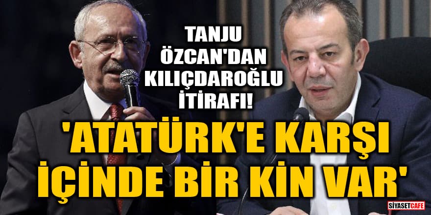 Tanju Özcan'dan Kılıçdaroğlu itirafı! 'Atatürk'e karşı içinde bir kin var'