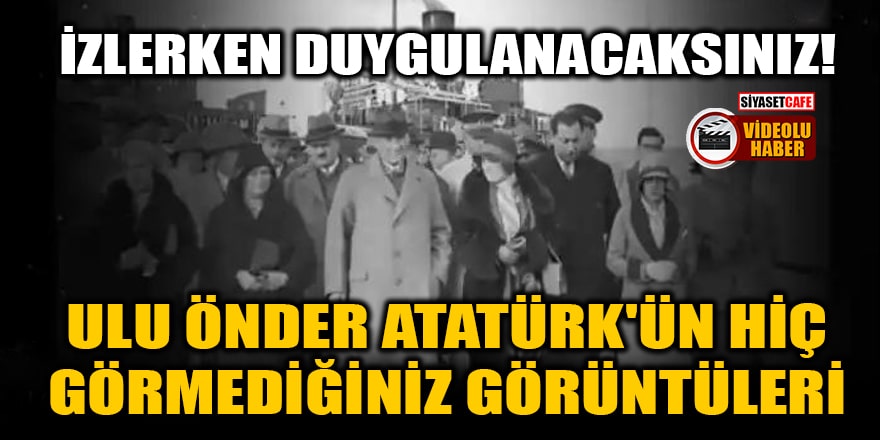 İzlerken duygulanacaksınız! Atatürk'ün hiç görmediğiniz görüntüleri