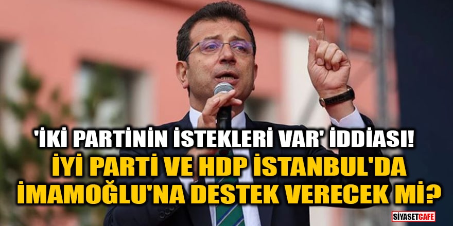 İYİ Parti ve HDP İstanbul'da İmamoğlu'na destek verecek mi? 'İki partinin istekleri var' iddiası!