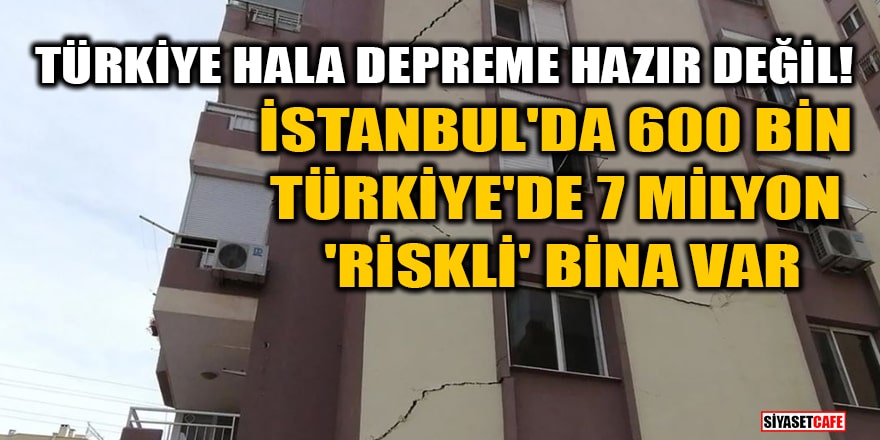 Türkiye hala depreme hazır değil! İstanbul'da 600 bin, Türkiye'de 7 milyon 'riskli' bina var