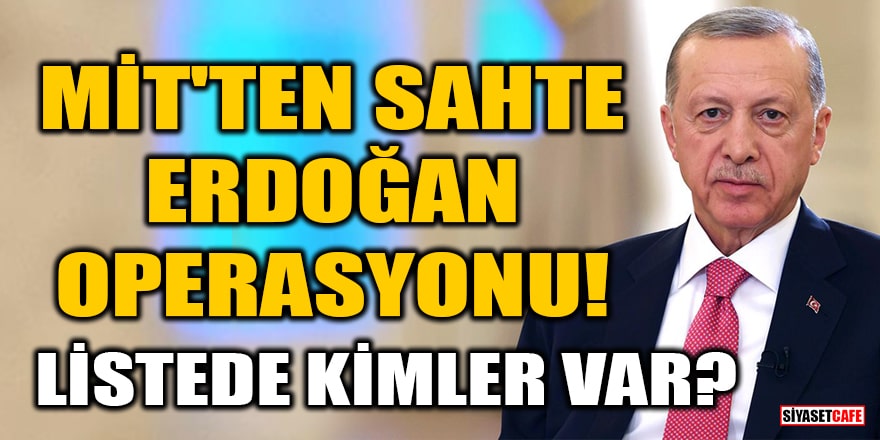 MİT'ten sahte Erdoğan operasyonu! Listede kimler var?