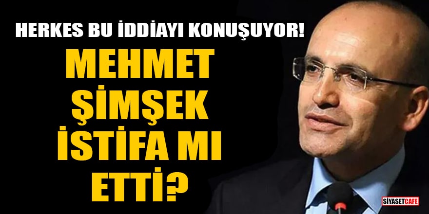 Herkes bu iddiayı konuşuyor! Mehmet Şimşek istifa mı etti?