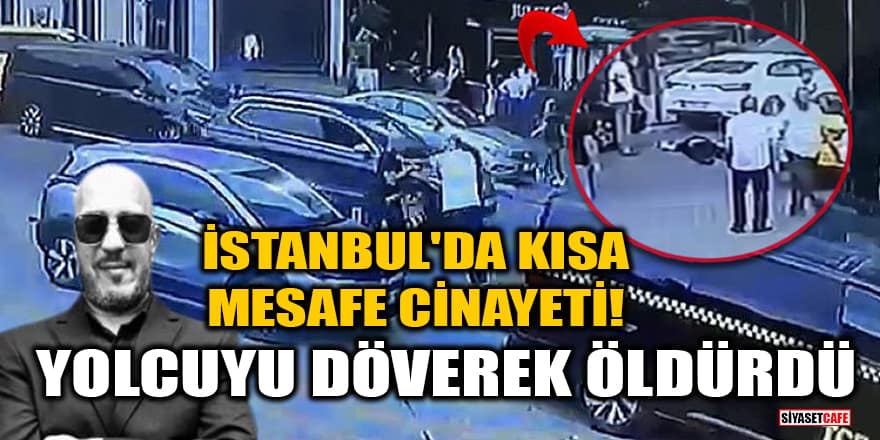 İstanbul'da kısa mesafe cinayeti! Yolcuyu döverek öldürdü
