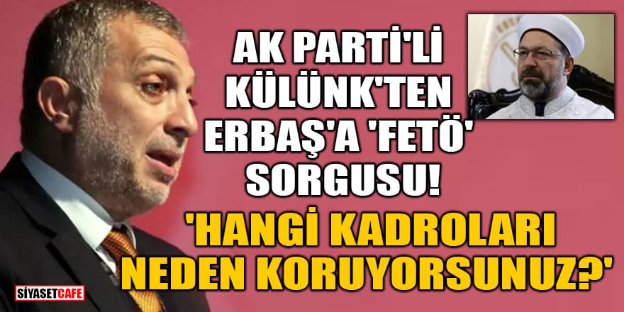 AK Parti'li Külünk'ten, Diyanet Başkanı Erbaş'a 'FETÖ' sorgusu! 'Hangi kadroları, neden koruyorsunuz?'