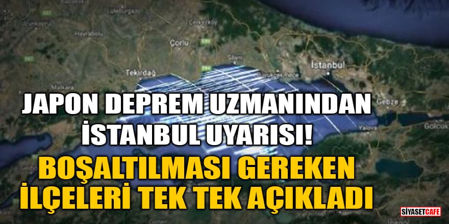 Japon deprem uzmanından İstanbul uyarısı! Boşaltılması gereken ilçeleri tek tek açıkladı