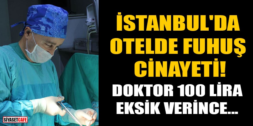 İstanbul'da otelde fuhuş cinayeti! Doktor İbrahim Karahan 100 lira eksik verince...