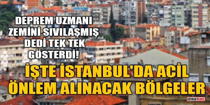 Deprem uzmanı zemini sıvılaşmış dedi tek tek gösterdi! İşte İstanbul'da acil önlem alınacak bölgeler