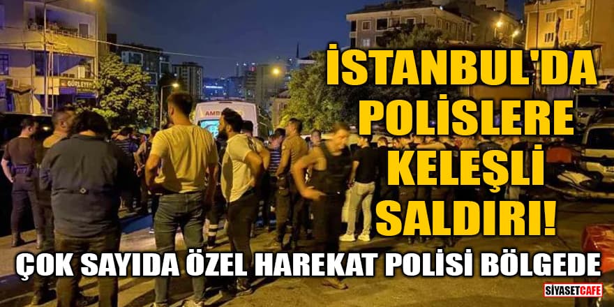 İstanbul'da polislere keleşli saldırı! Çok sayıda özel harekat polisi bölgede
