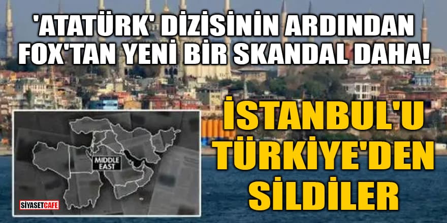 'Atatürk' dizisinin ardından FOX’tan yeni bir skandal daha! İstanbul’u Türkiye’den sildiler