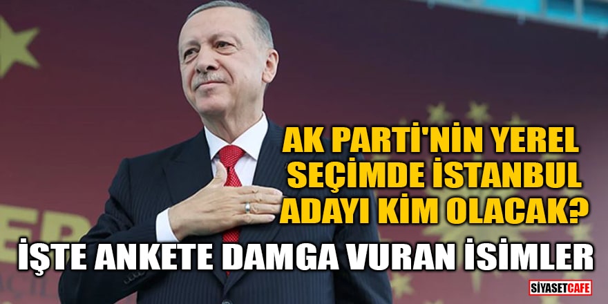 AK Parti'nin yerel seçimde İstanbul adayı kim olacak? İşte ankete damga vuran isimler