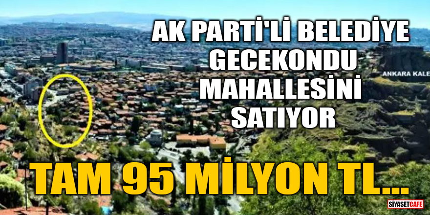 AK Parti'li Belediye gecekondu mahallesini 95 milyon TL'ye satıyor