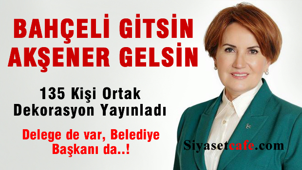 MHP'de Meral Akşener sesleri:135 kişi ortak dekorasyon yayınladı