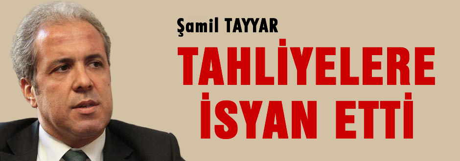 Şamil Tayyar tahliyelere isyan etti
