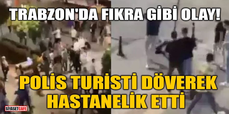 Trabzon'da fıkra gibi olay! Polis turisti döverek hastanelik etti
