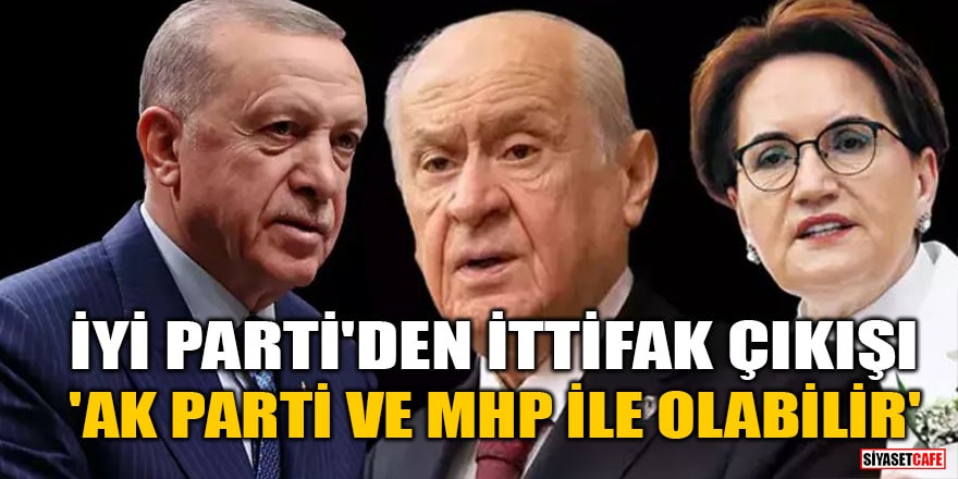 İYİ Parti'den ittifak çıkışı! 'AK Parti ve MHP ile olabilir'