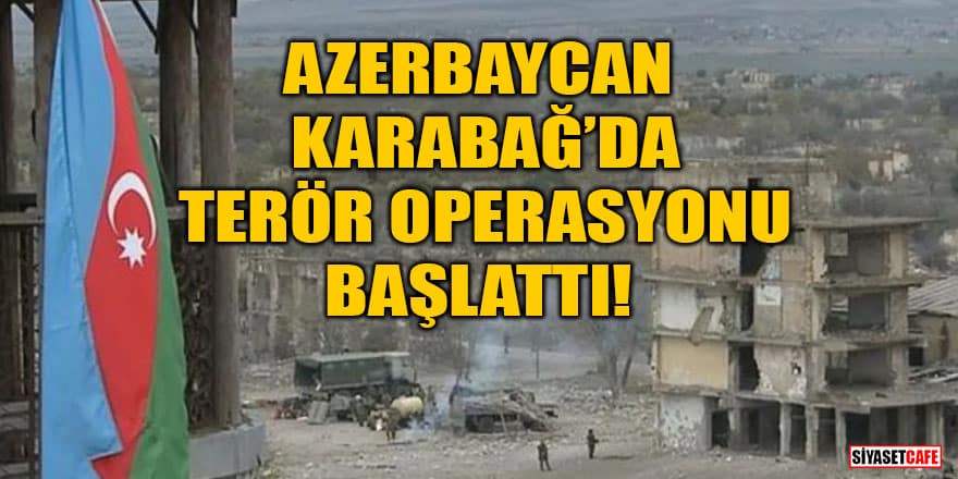 Azerbaycan Karabağ’da terör operasyonu başlattı!