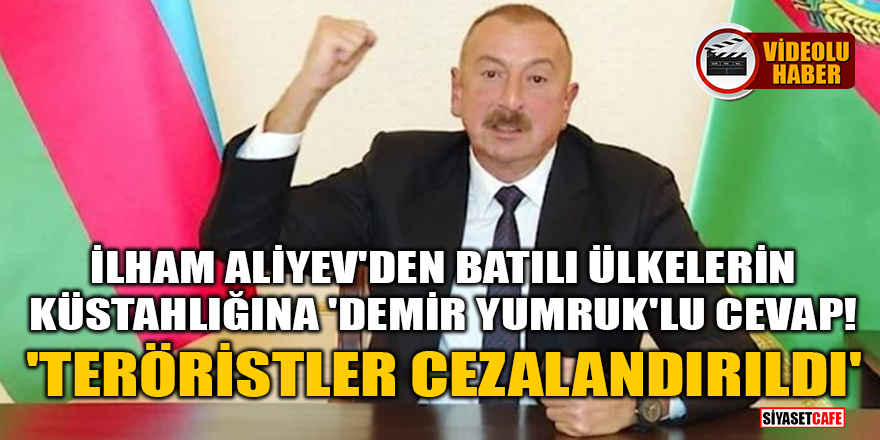Aliyev'den batılı ülkelerin küstahlığına 'demir yumruk'lu cevap! 'Teröristler cezalandırıldı'