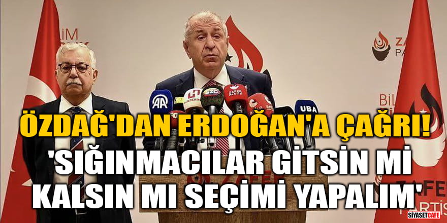 Özdağ'dan Erdoğan'a çağrı! 'Sığınmacılar gitsin mi kalsın mı seçimi yapalım'