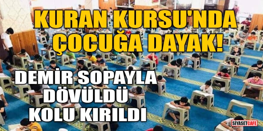 Kuran Kursu'nda çocuğa dayak! Demir sopayla dövüldü, kolu kırıldı